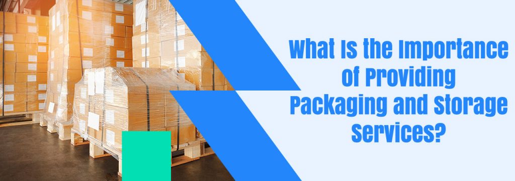 What Is the Importance of Providing Packaging and Storage Services?