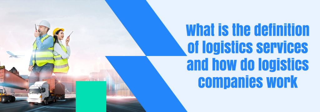 What is the definition of logistics services and how do logistics companies work