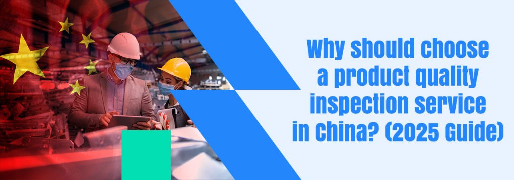 Why should choose a product quality inspection service in China? (2025 Guide)